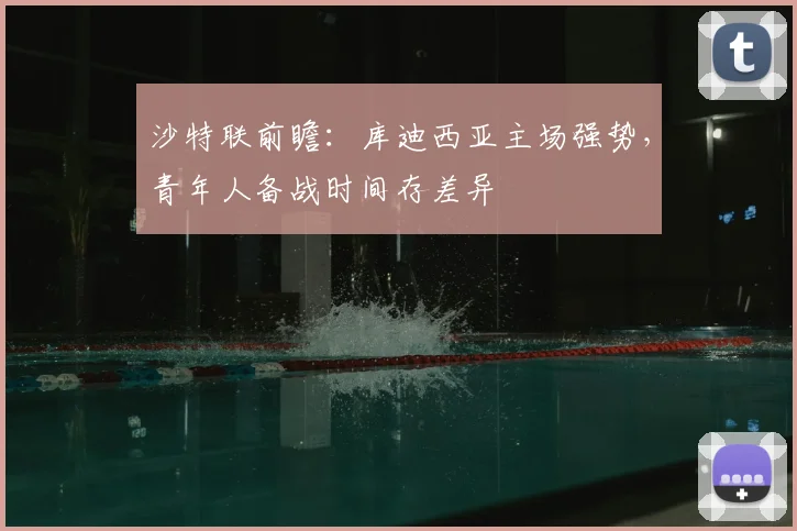 沙特联前瞻：库迪西亚主场强势，青年人备战时间存差异