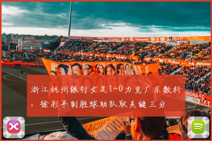 浙江杭州银行女足1-0力克广东数科,徐彩平制胜球助队取关键三分