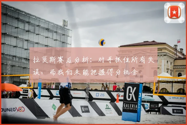 拉莫斯赛后分析:对手抓住所有失误,而我们未能把握得分机会