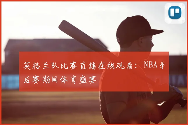 英格兰队比赛直播在线观看：NBA季后赛期间体育盛宴