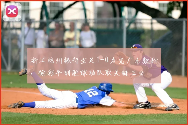 浙江杭州银行女足1-0力克广东数科，徐彩平制胜球助队取关键三分