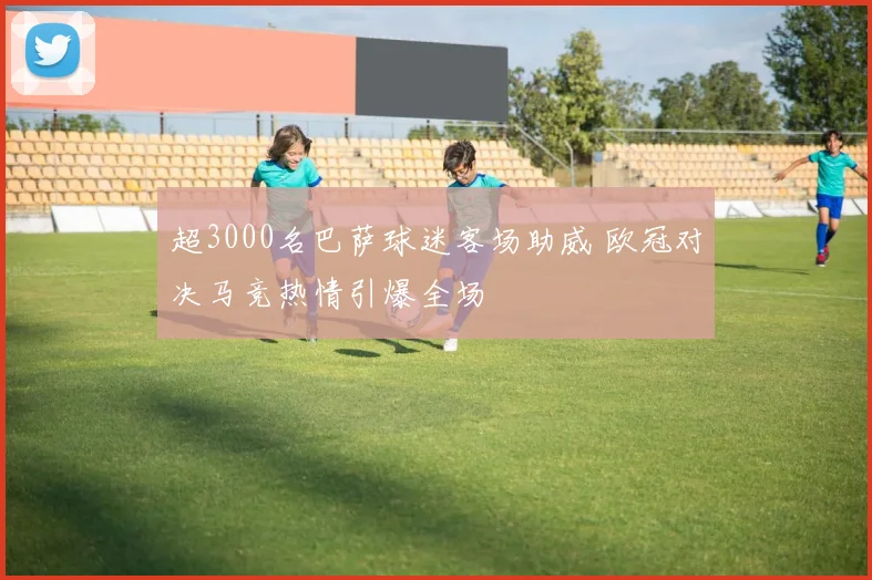超3000名巴萨球迷客场助威 欧冠对决马竞热情引爆全场