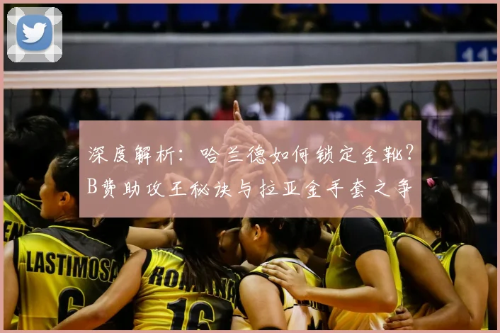 深度解析：哈兰德如何锁定金靴？B费助攻王秘诀与拉亚金手套之争