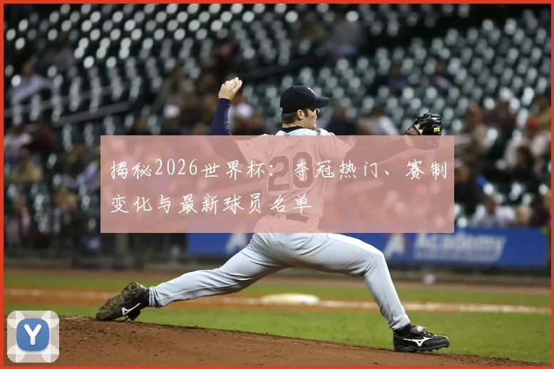 揭秘2026世界杯:夺冠热门、赛制变化与最新球员名单