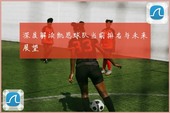 深度解读凯恩球队当前排名与未来展望